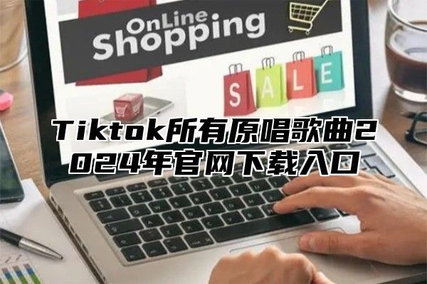 Tiktok所有原唱歌曲2024年官网下载入口