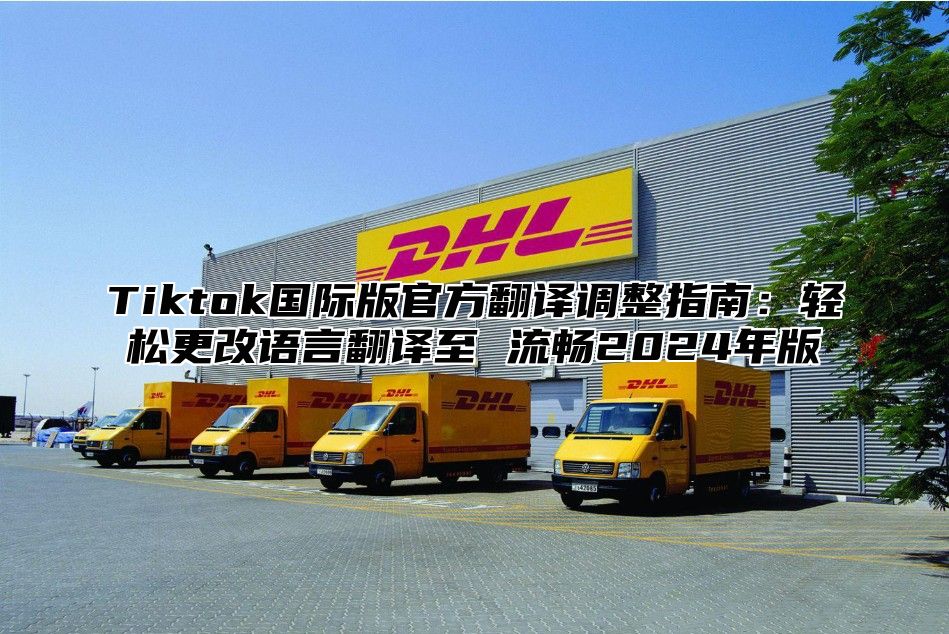 Tiktok国际版官方翻译调整指南：轻松更改语言翻译至 流畅2024年版