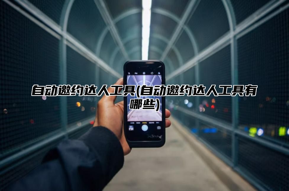 自动邀约达人工具(自动邀约达人工具有哪些)