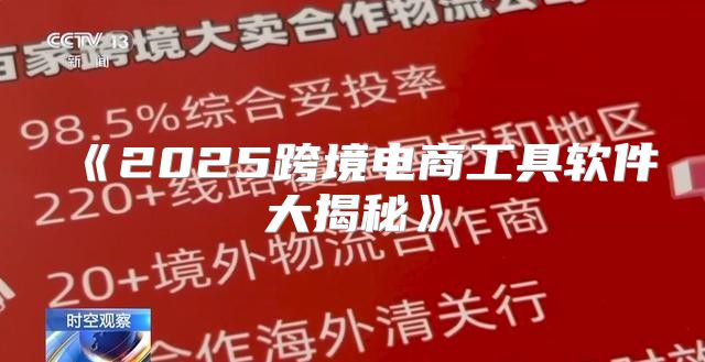 《2025跨境电商工具软件大揭秘》