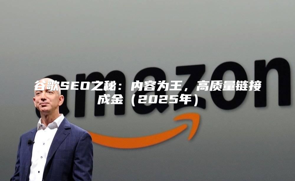 谷歌SEO之秘：内容为王，高质量链接成金（2025年）