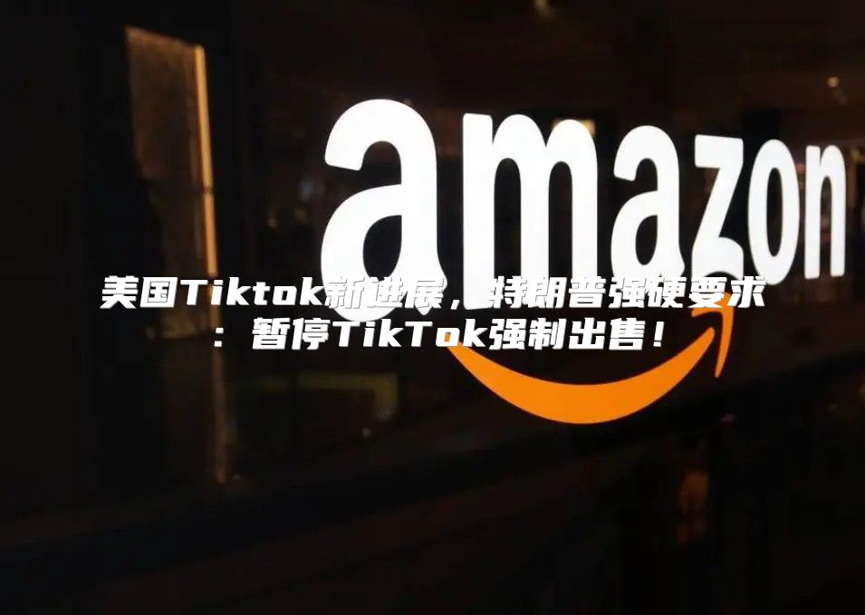 美国Tiktok新进展，特朗普强硬要求：暂停TikTok强制出售！