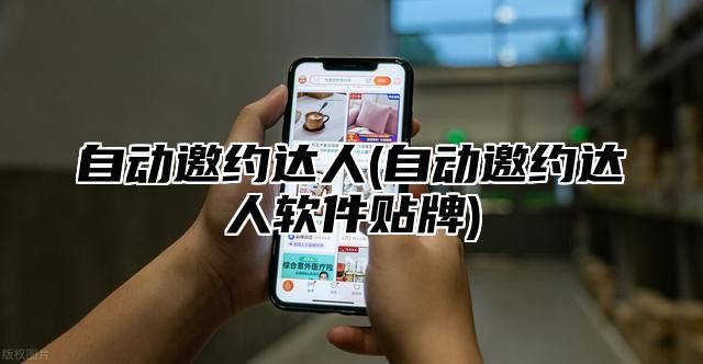 自动邀约达人(自动邀约达人软件贴牌)