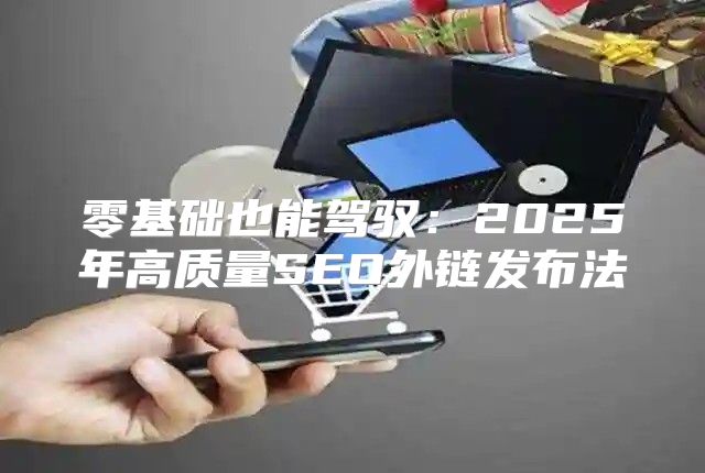 零基础也能驾驭：2025年高质量SEO外链发布法