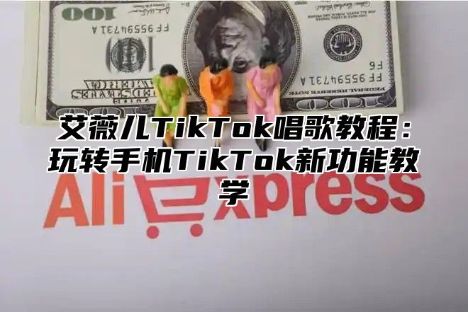 艾薇儿TikTok唱歌教程：玩转手机TikTok新功能教学