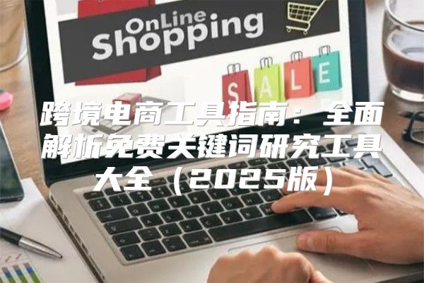 跨境电商工具指南：全面解析免费关键词研究工具大全（2025版）