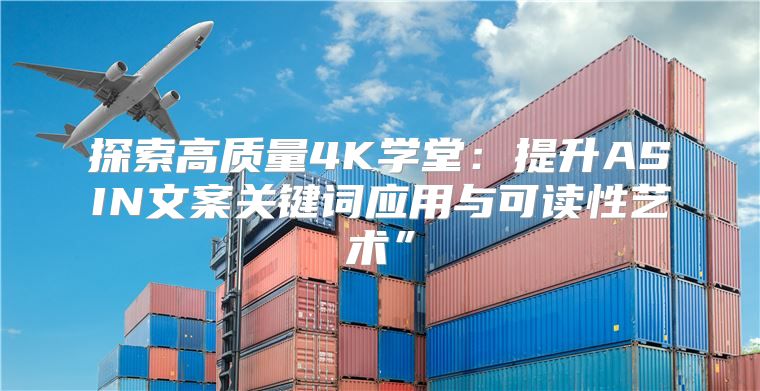 探索高质量4K学堂：提升ASIN文案关键词应用与可读性艺术”